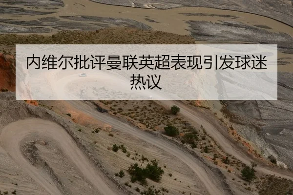 内维尔批评曼联英超表现引发球迷热议 | Betway